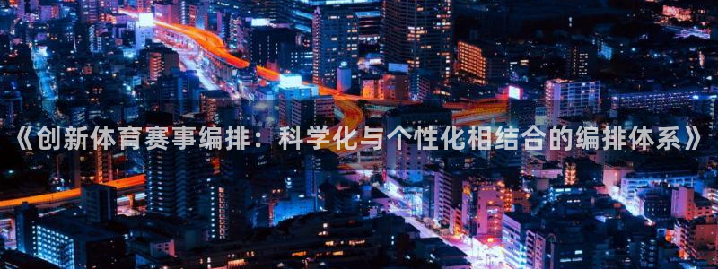 《创新体育赛事编排：科学化与个性化相结合的编排体系》